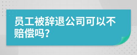 员工被辞退公司可以不赔偿吗？