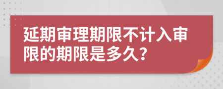 延期审理期限不计入审限的期限是多久？