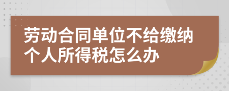 劳动合同单位不给缴纳个人所得税怎么办