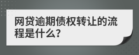 网贷逾期债权转让的流程是什么？