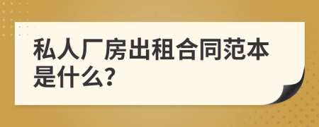 私人厂房出租合同范本是什么？