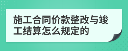 施工合同价款整改与竣工结算怎么规定的