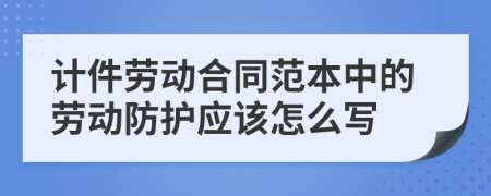 计件劳动合同范本中的劳动防护应该怎么写