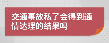 交通事故私了会得到通情达理的结果吗