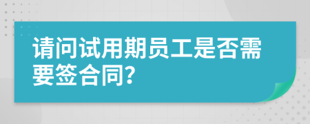 请问试用期员工是否需要签合同？