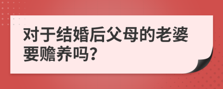 对于结婚后父母的老婆要赡养吗？