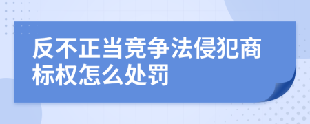 反不正当竞争法侵犯商标权怎么处罚