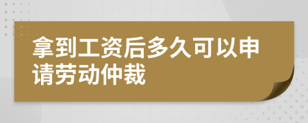 拿到工资后多久可以申请劳动仲裁