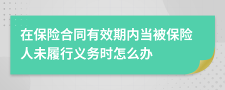 在保险合同有效期内当被保险人未履行义务时怎么办