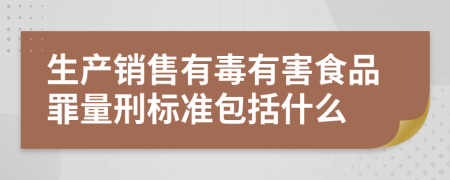 生产销售有毒有害食品罪量刑标准包括什么