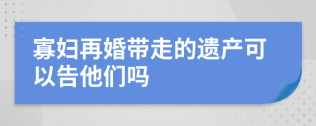 寡妇再婚带走的遗产可以告他们吗