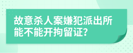 故意杀人案嫌犯派出所能不能开拘留证？