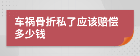 车祸骨折私了应该赔偿多少钱