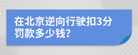 在北京逆向行驶扣3分罚款多少钱？