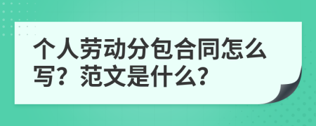 个人劳动分包合同怎么写？范文是什么？