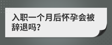 入职一个月后怀孕会被辞退吗？