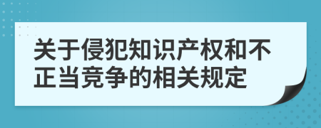 关于侵犯知识产权和不正当竞争的相关规定