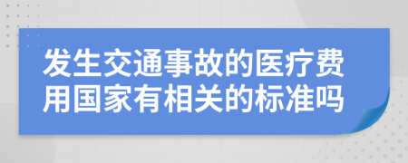 发生交通事故的医疗费用国家有相关的标准吗