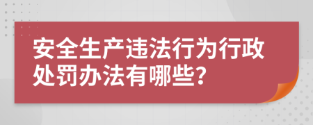 安全生产违法行为行政处罚办法有哪些？