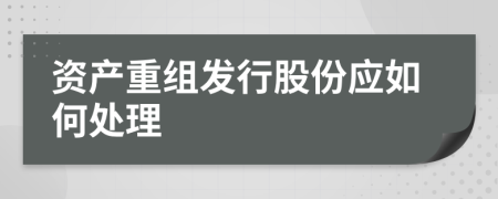 资产重组发行股份应如何处理