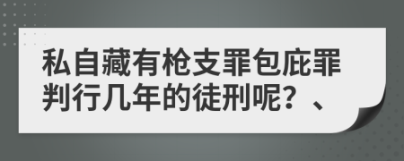 私自藏有枪支罪包庇罪判行几年的徒刑呢？、