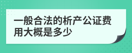 一般合法的析产公证费用大概是多少