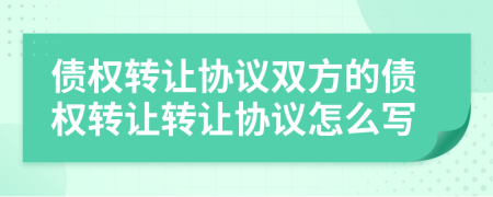 债权转让协议双方的债权转让转让协议怎么写