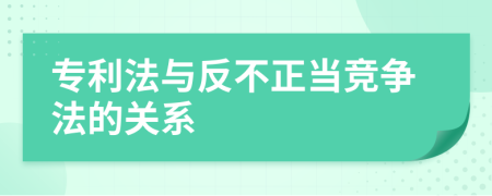 专利法与反不正当竞争法的关系