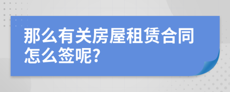 那么有关房屋租赁合同怎么签呢?