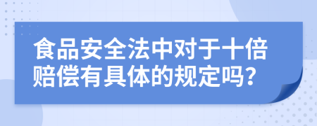 食品安全法中对于十倍赔偿有具体的规定吗？