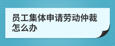 员工集体申请劳动仲裁怎么办