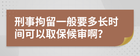 刑事拘留一般要多长时间可以取保候审啊？