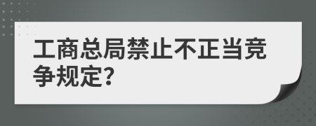 工商总局禁止不正当竞争规定？