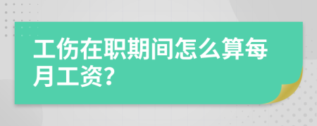 工伤在职期间怎么算每月工资？