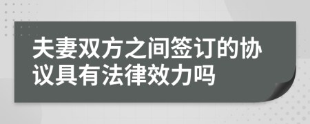 夫妻双方之间签订的协议具有法律效力吗