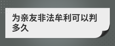 为亲友非法牟利可以判多久