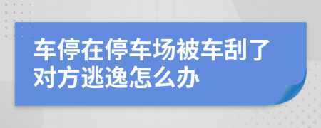 车停在停车场被车刮了对方逃逸怎么办