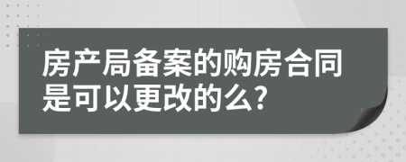 房产局备案的购房合同是可以更改的么?