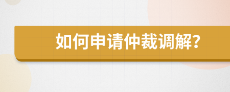 如何申请仲裁调解？