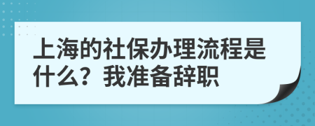 上海的社保办理流程是什么？我准备辞职