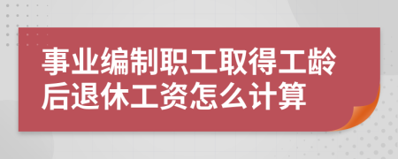 事业编制职工取得工龄后退休工资怎么计算