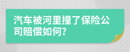 汽车被河里撞了保险公司赔偿如何？