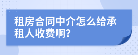 租房合同中介怎么给承租人收费啊？