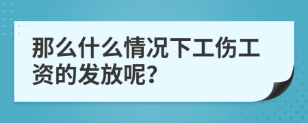 那么什么情况下工伤工资的发放呢？