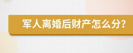 军人离婚后财产怎么分？