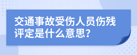 交通事故受伤人员伤残评定是什么意思？