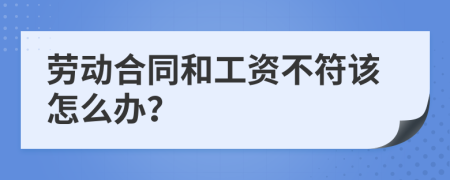 劳动合同和工资不符该怎么办？