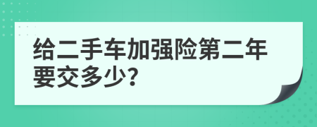 给二手车加强险第二年要交多少？