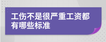 工伤不是很严重工资都有哪些标准