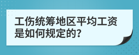 工伤统筹地区平均工资是如何规定的？